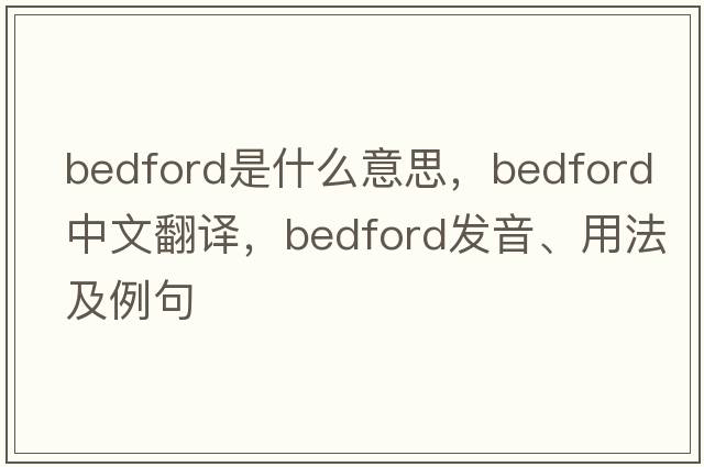 bedford是什么意思，bedford中文翻譯，bedford發(fā)音、用法及例句