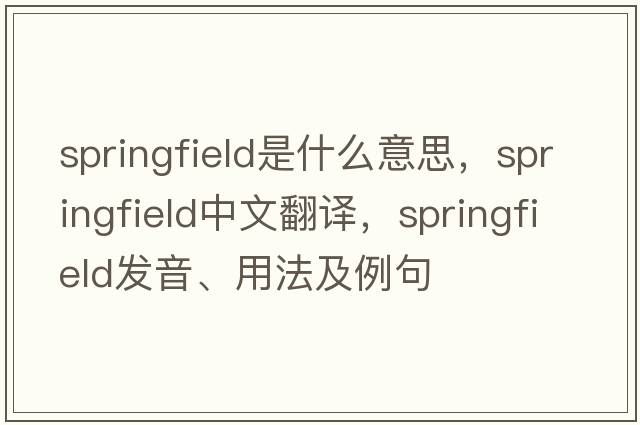 Springfield是什么意思，Springfield中文翻譯，Springfield發(fā)音、用法及例句
