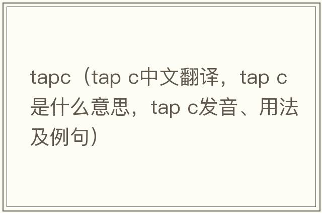 tapc（tap c中文翻譯，tap c是什么意思，tap c發(fā)音、用法及例句）