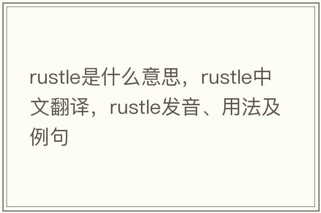 rustle是什么意思，rustle中文翻譯，rustle發(fā)音、用法及例句