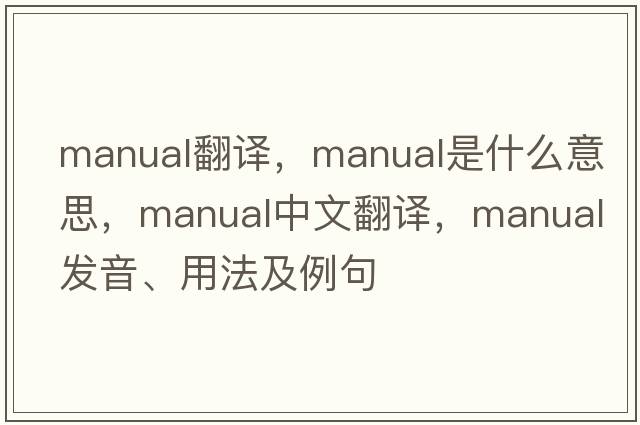 Manual翻譯，manual是什么意思，manual中文翻譯，manual發(fā)音、用法及例句