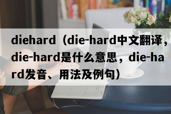 diehard（die-hard中文翻譯，die-hard是什么意思，die-hard發(fā)音、用法及例句）
