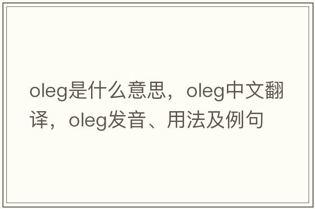 Oleg是什么意思，Oleg中文翻譯，Oleg發(fā)音、用法及例句