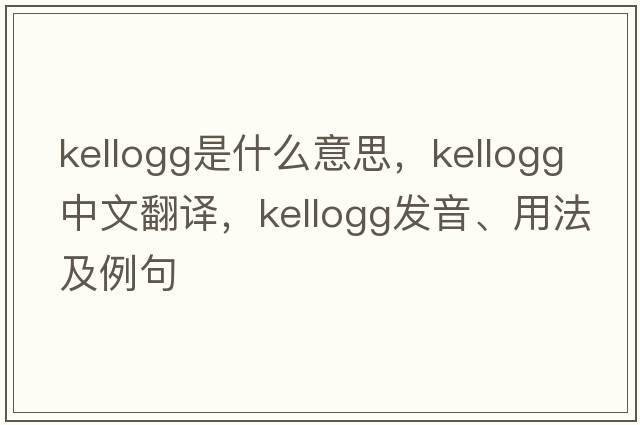 Kellogg是什么意思，Kellogg中文翻譯，Kellogg發(fā)音、用法及例句