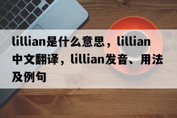 lillian是什么意思，lillian中文翻譯，lillian發(fā)音、用法及例句