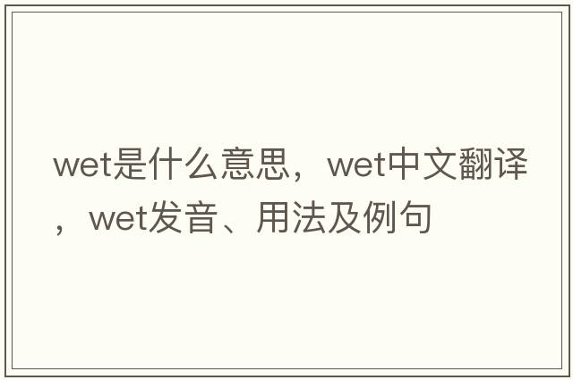 wet是什么意思，wet中文翻譯，wet發(fā)音、用法及例句