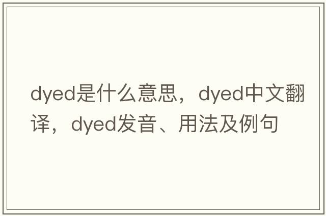 dyed是什么意思，dyed中文翻譯，dyed發(fā)音、用法及例句