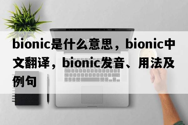 bionic是什么意思，bionic中文翻譯，bionic發(fā)音、用法及例句