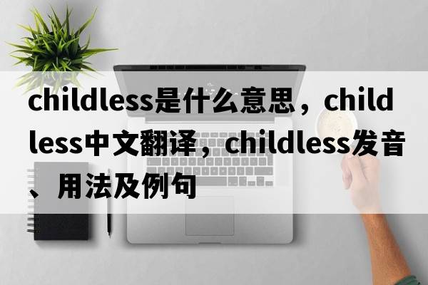 childless是什么意思，childless中文翻譯，childless發(fā)音、用法及例句