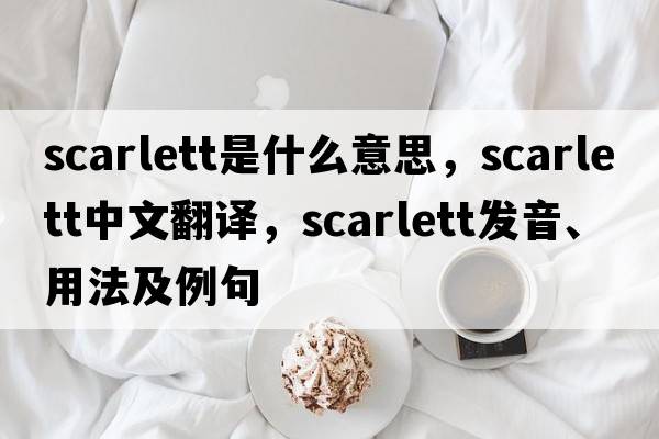 Scarlett是什么意思，Scarlett中文翻譯，Scarlett發(fā)音、用法及例句