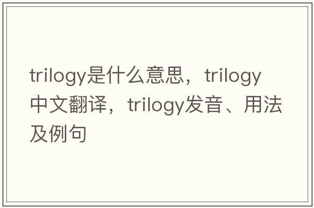 trilogy是什么意思，trilogy中文翻譯，trilogy發(fā)音、用法及例句