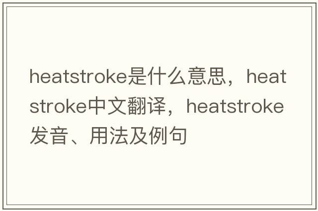 heatstroke是什么意思，heatstroke中文翻譯，heatstroke發(fā)音、用法及例句