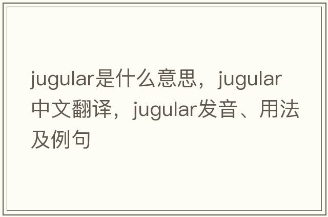 jugular是什么意思，jugular中文翻譯，jugular發(fā)音、用法及例句