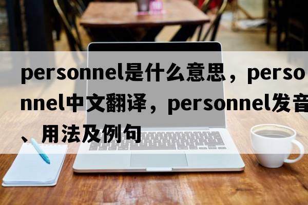 personnel是什么意思，personnel中文翻譯，personnel發(fā)音、用法及例句