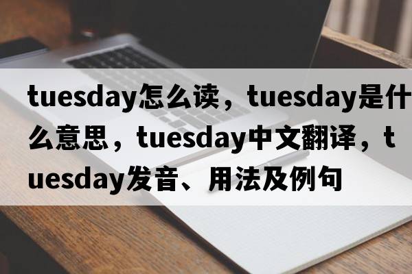 tuesday怎么讀，Tuesday是什么意思，Tuesday中文翻譯，Tuesday發(fā)音、用法及例句