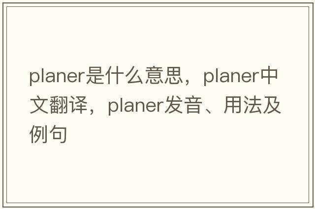 planer是什么意思，planer中文翻譯，planer發(fā)音、用法及例句