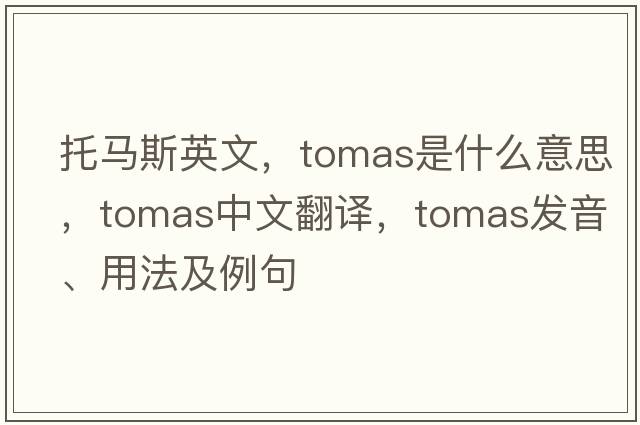 托馬斯英文，Tomas是什么意思，Tomas中文翻譯，Tomas發(fā)音、用法及例句