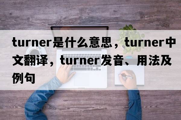 turner是什么意思，turner中文翻譯，turner發(fā)音、用法及例句