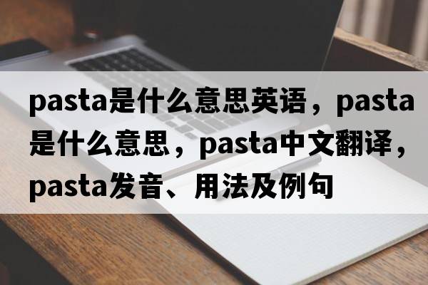 pasta是什么意思英語(yǔ)，pasta是什么意思，pasta中文翻譯，pasta發(fā)音、用法及例句