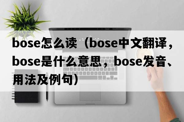 bose怎么讀（bose中文翻譯，bose是什么意思，bose發(fā)音、用法及例句）