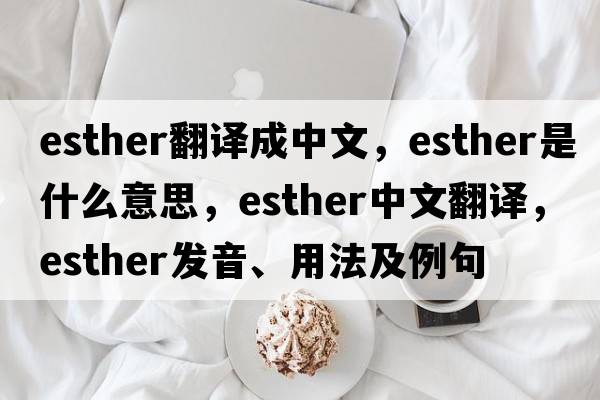 esther翻譯成中文，esther是什么意思，esther中文翻譯，esther發(fā)音、用法及例句