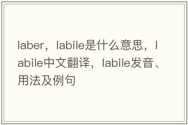 laber，labile是什么意思，labile中文翻譯，labile發(fā)音、用法及例句