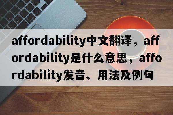 affordability中文翻譯，affordability是什么意思，affordability發(fā)音、用法及例句