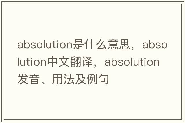 absolution是什么意思，absolution中文翻譯，absolution發(fā)音、用法及例句