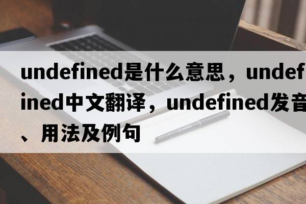 undefined是什么意思，undefined中文翻譯，undefined發(fā)音、用法及例句