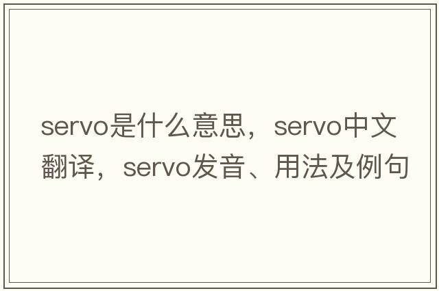 servo是什么意思，servo中文翻譯，servo發(fā)音、用法及例句