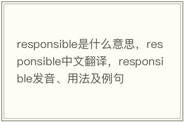 responsible是什么意思，responsible中文翻譯，responsible發(fā)音、用法及例句