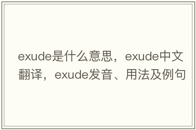 exude是什么意思，exude中文翻譯，exude發(fā)音、用法及例句