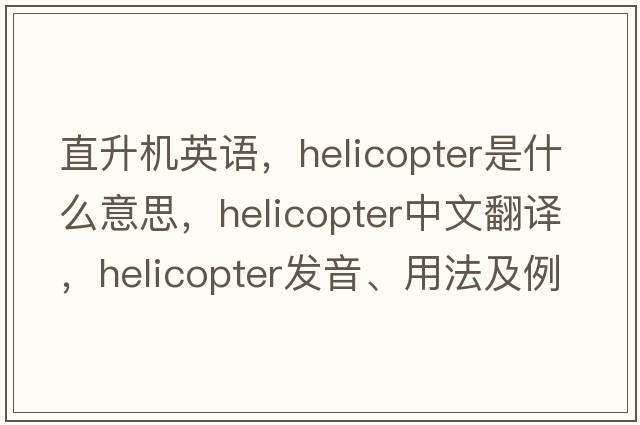 直升機英語(yǔ)，helicopter是什么意思，helicopter中文翻譯，helicopter發(fā)音、用法及例句