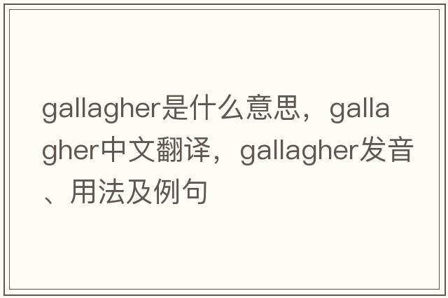 Gallagher是什么意思，Gallagher中文翻譯，Gallagher發(fā)音、用法及例句