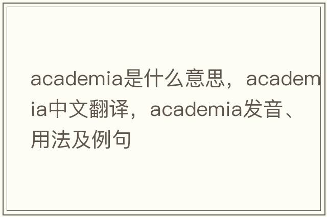 academia是什么意思，academia中文翻譯，academia發(fā)音、用法及例句