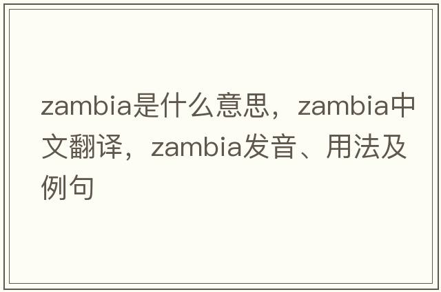 Zambia是什么意思，Zambia中文翻譯，Zambia發(fā)音、用法及例句