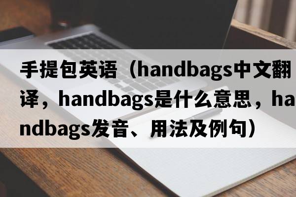 手提包英語(yǔ)（handbags中文翻譯，handbags是什么意思，handbags發(fā)音、用法及例句）