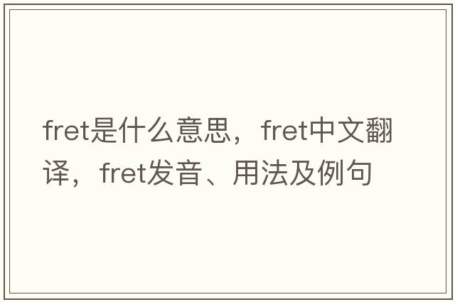 fret是什么意思，fret中文翻譯，fret發(fā)音、用法及例句