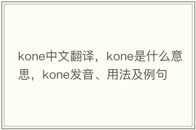 kone中文翻譯，kone是什么意思，kone發(fā)音、用法及例句