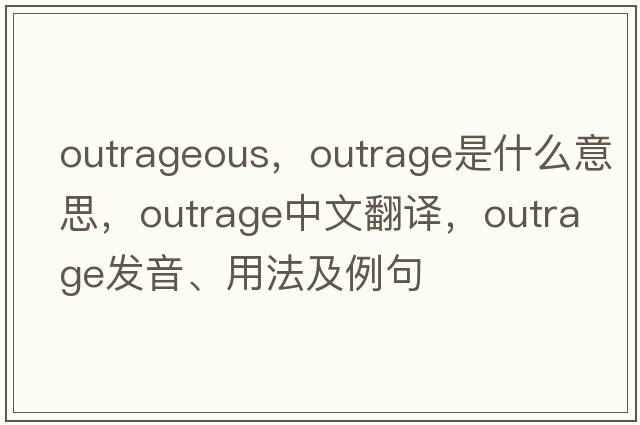 outrageous，outrage是什么意思，outrage中文翻譯，outrage發(fā)音、用法及例句