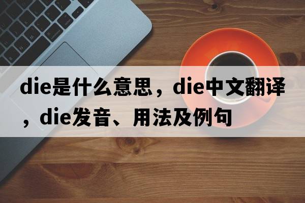 die是什么意思，die中文翻譯，die發(fā)音、用法及例句
