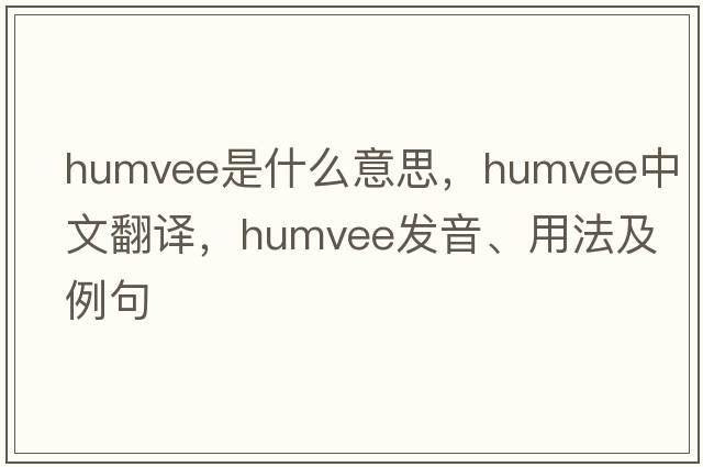 humvee是什么意思，humvee中文翻譯，humvee發(fā)音、用法及例句