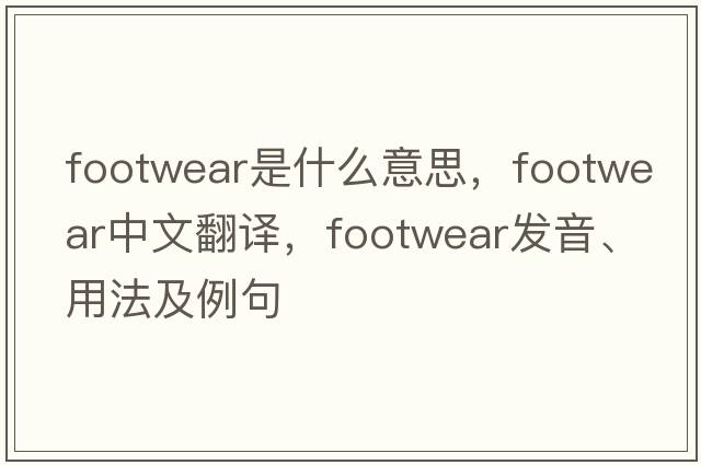 footwear是什么意思，footwear中文翻譯，footwear發(fā)音、用法及例句