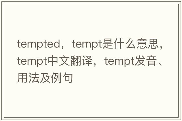 tempted，tempt是什么意思，tempt中文翻譯，tempt發(fā)音、用法及例句