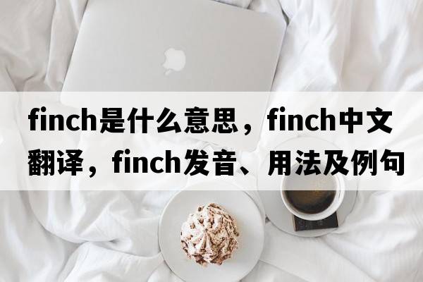 finch是什么意思，finch中文翻譯，finch發(fā)音、用法及例句