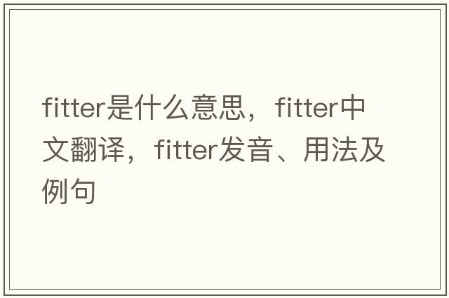 fitter是什么意思，fitter中文翻譯，fitter發(fā)音、用法及例句