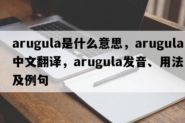 arugula是什么意思，arugula中文翻譯，arugula發(fā)音、用法及例句
