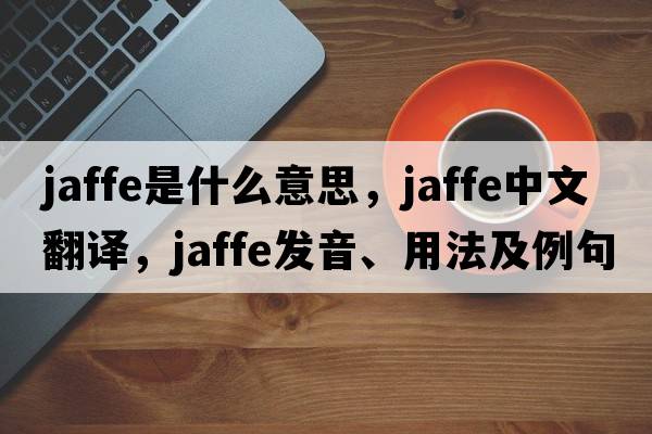 Jaffe是什么意思，Jaffe中文翻譯，Jaffe發(fā)音、用法及例句