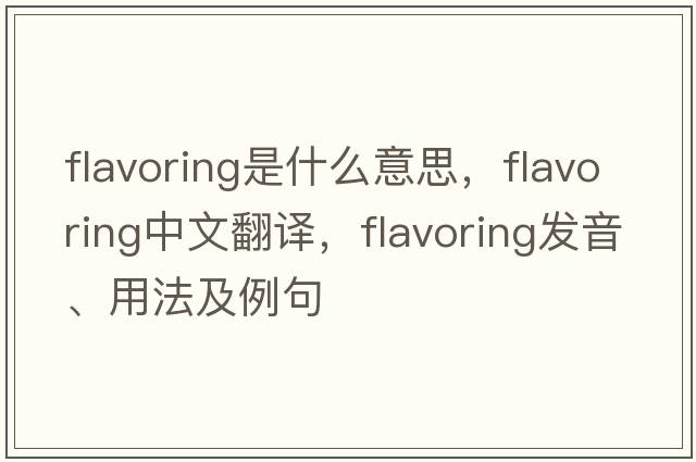flavoring是什么意思，flavoring中文翻譯，flavoring發(fā)音、用法及例句