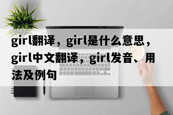 girl翻譯，girl是什么意思，girl中文翻譯，girl發(fā)音、用法及例句